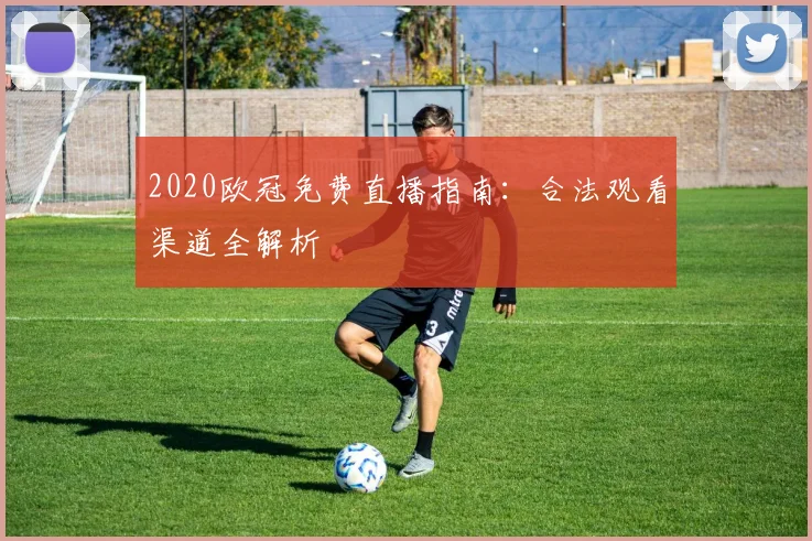 2020欧冠免费直播指南：合法观看渠道全解析