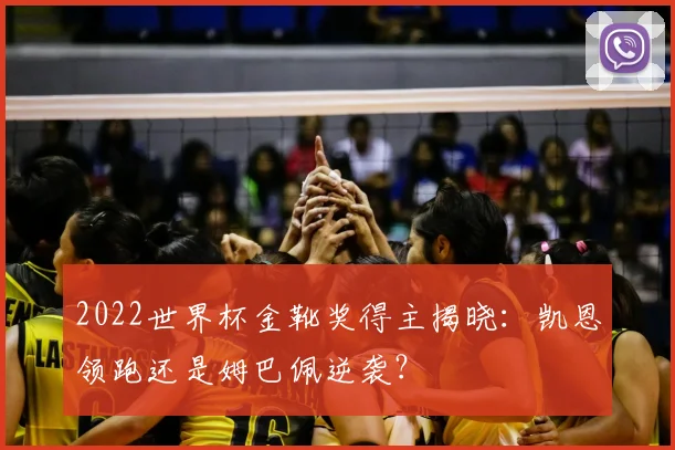 2022世界杯金靴奖得主揭晓：凯恩领跑还是姆巴佩逆袭？