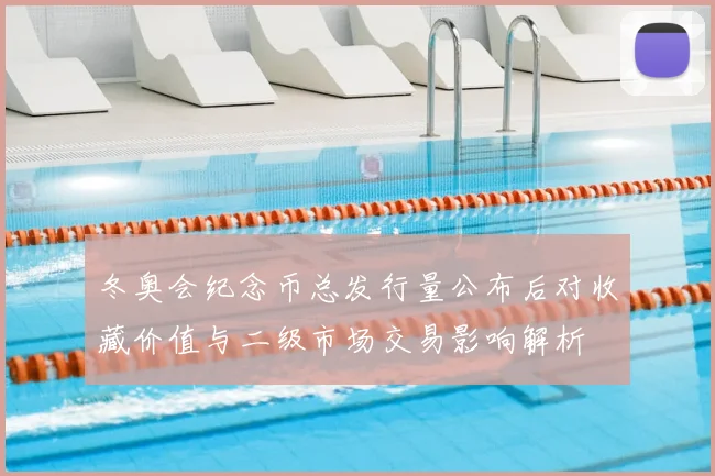 冬奥会纪念币总发行量公布后对收藏价值与二级市场交易影响解析