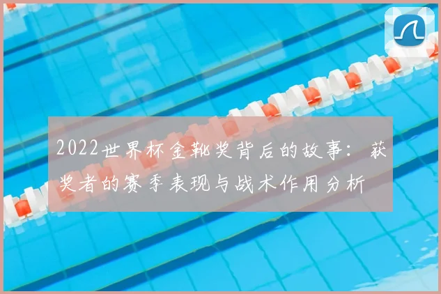 2022世界杯金靴奖背后的故事：获奖者的赛季表现与战术作用分析