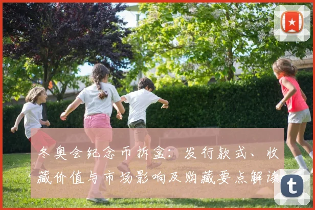 冬奥会纪念币拆盒：发行款式、收藏价值与市场影响及购藏要点解读