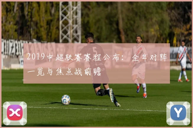 2019中超联赛赛程公布：全年对阵一览与焦点战前瞻