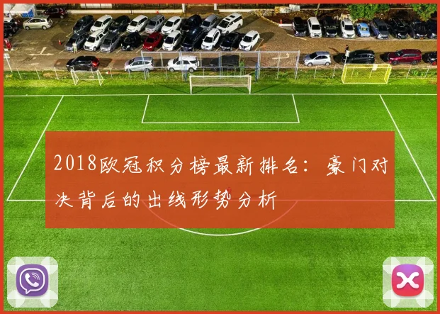 2018欧冠积分榜最新排名:豪门对决背后的出线形势分析