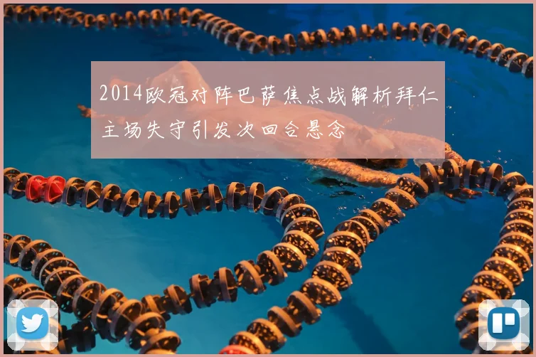 2014欧冠对阵巴萨焦点战解析拜仁主场失守引发次回合悬念