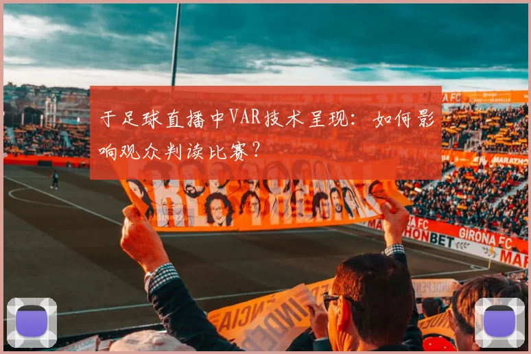 于足球直播中VAR技术呈现：如何影响观众判读比赛？