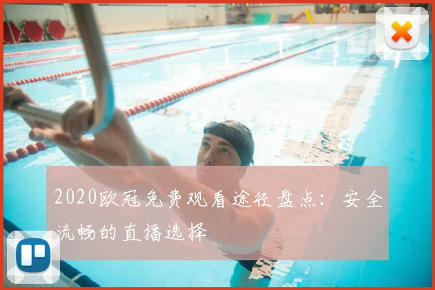 2020欧冠免费观看途径盘点：安全流畅的直播选择