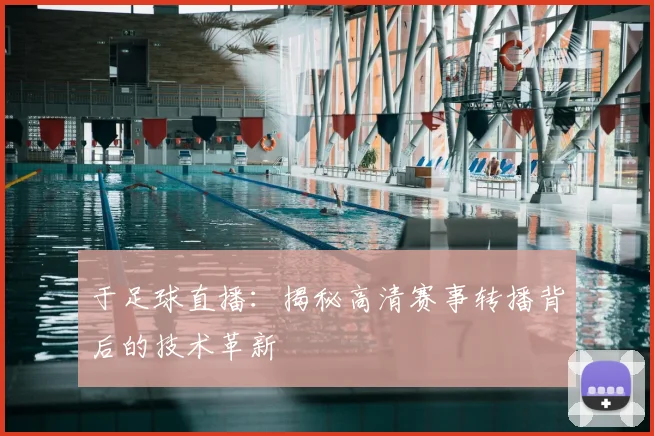 于足球直播：揭秘高清赛事转播背后的技术革新